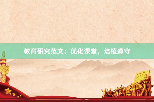 教育研究范文：优化课堂，培植遵守