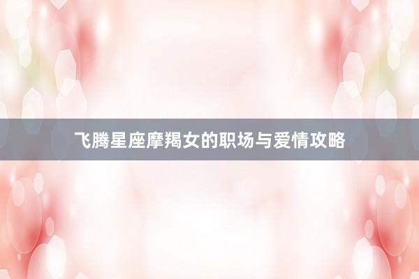 飞腾星座摩羯女的职场与爱情攻略
