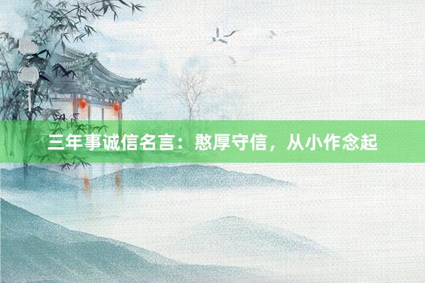 三年事诚信名言：憨厚守信，从小作念起