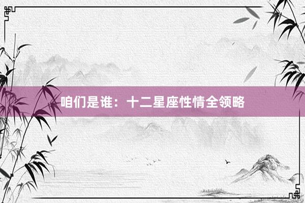 咱们是谁：十二星座性情全领略
