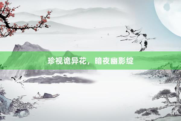 珍视诡异花，暗夜幽影绽