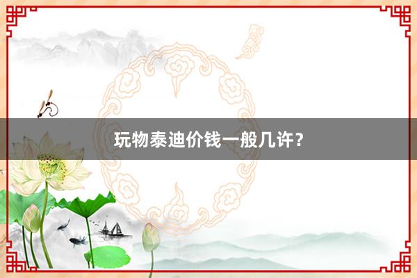 玩物泰迪价钱一般几许?